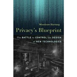 Privacy's Blueprint: The Battle to Control the Design of New Technologies, Hardcover - Woodrow Hartzog imagine