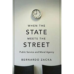 When the State Meets the Street: Public Service and Moral Agency, Hardcover - Bernardo Zacka imagine
