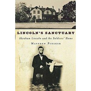 Lincoln's Sanctuary: Abraham Lincoln and the Soldiers' Home, Paperback - Matthew Pinsker imagine