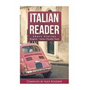 Italian Reader - Short Stories (English-Italian Parallel Text): Elementary to Intermediate (A2-B1), Paperback - Alex Kouzine imagine