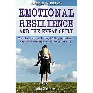 Emotional Resilience and the Expat Child: Practical Storytelling Techniques That Will Strengthen the Global Family, Paperback - Julia Simens imagine