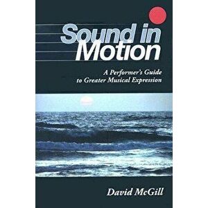 Sound in Motion: A Performer's Guide to Greater Musical Expression, Paperback - David McGill imagine