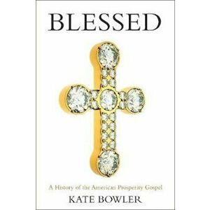 Blessed: A History of the American Prosperity Gospel, Paperback - Kate Bowler imagine