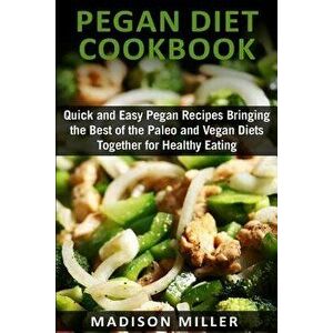 Pegan Diet Cookbook: Quick and Easy Pegan Recipes Bringing the Best of the Paleo and Vegan Diets Together for Healthy Eating, Paperback - Madison Mill imagine