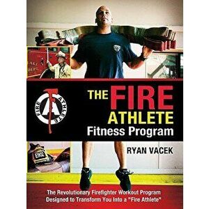 The Fire Athlete Fitness Program: The Revolutionary Firefighter Workout Program Designed to Transform You Into a 'Fire Athlete', Paperback - Ryan Vace imagine