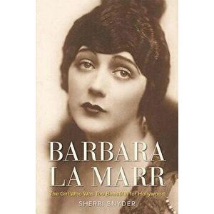 Barbara La Marr: The Girl Who Was Too Beautiful for Hollywood, Hardcover - Sherri Snyder imagine
