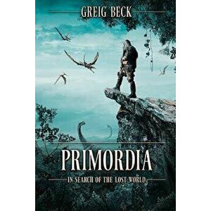 Primordia: In Search of the Lost World, Paperback - Greig Beck imagine