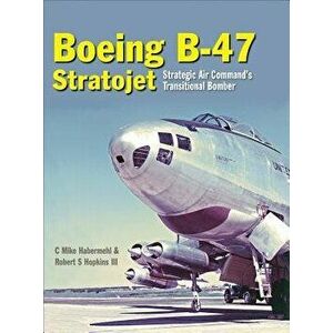 Boeing B-47 Stratojet: Strategic Air Command's Transitional Bomber, Hardcover - Robert Hopkins III imagine