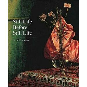 Still Life Before Still Life, Hardcover - David Ekserdjian imagine