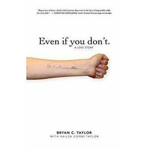 Even If You Don't.: A Love Story, Paperback - Bryan C. Taylor imagine