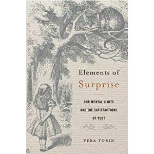 Elements of Surprise: Our Mental Limits and the Satisfactions of Plot, Hardcover - Vera Tobin imagine