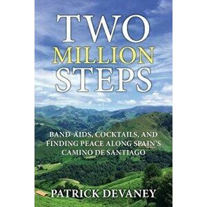 Two Million Steps: Band-Aids, Cocktails, and Finding Peace Along Spain's Camino de Santiago, Paperback - Patrick Devaney imagine