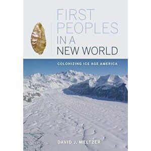 First Peoples in a New World: Colonizing Ice Age America, Paperback - David J. Meltzer imagine