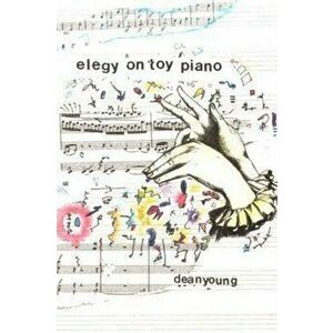 Elegy on Toy Piano, Paperback - Dean Young imagine