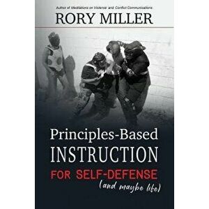 Principles-Based Instruction for Self-Defense (and Maybe Life), Paperback - Rory Miller imagine