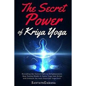 The Secret Power of Kriya Yoga: Revealing the Fastest Path to Enlightenment. How Fusing Bhakti & Jnana Yoga Into Kriya Will Unleash the Most Powerful, imagine