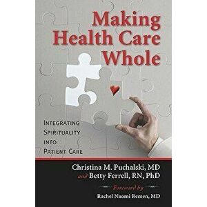 Making Health Care Whole: Integrating Spirituality Into Health Care, Paperback - Christina Puchalski imagine