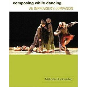 Composing While Dancing: An Improviseras Companion, Paperback - Melinda Buckwalter imagine