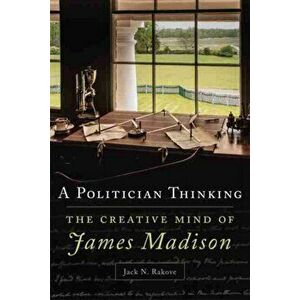Politician Thinking. The Creative Mind of James Madison, Paperback - Jack N. Rakove imagine