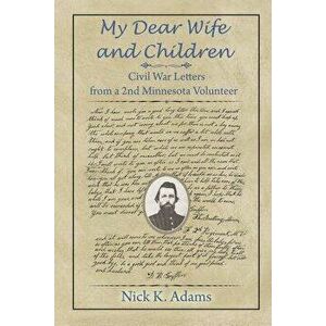 My Dear Wife and Children: Civil War Letters from a 2nd Minnesota Volunteer, Paperback - Nick K. Adams imagine