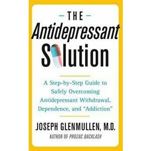 The Antidepressant Solution: A Step-By-Step Guide to Safely Overcoming Antidepressant Withdrawal, Dependence, and 'addiction', Paperback - Joseph Glen imagine