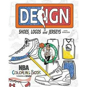 NBA Design: Shoes, Logos and Jerseys: The Ultimate Creative Coloring Book for Adults and Kids!, Paperback - Anthony Curcio imagine