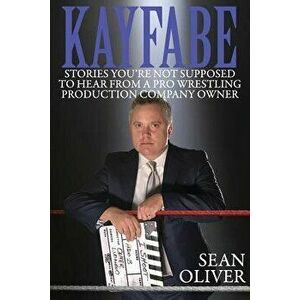 Kayfabe: Stories You're Not Supposed to Hear from a Pro Wrestling Production Company Owner, Paperback - Sean Oliver imagine