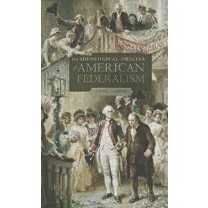 The Ideological Origins of American Federalism, Paperback - Alison L. LaCroix imagine