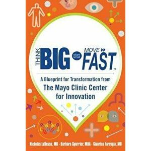 Think Big, Start Small, Move Fast: A Blueprint for Transformation from the Mayo Clinic Center for Innovation, Hardcover - Nicholas Larusso imagine