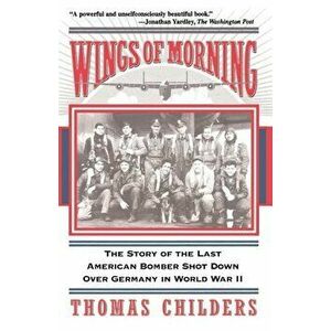 Wings of Morning: The Story of the Last American Bomber Shot Down Over Germany in World War II, Paperback - Thomas Childers imagine