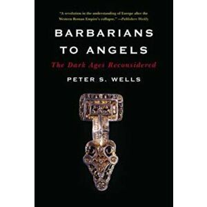 Barbarians to Angels: The Dark Ages Reconsidered, Paperback - Peter S. Wells imagine