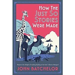 How the Just So Stories Were Made, Hardback - John Batchelor imagine