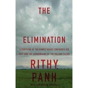 The Elimination: A Survivor of the Khmer Rouge Confronts His Past and the Commandant of the Killing Fields, Paperback - Rithy Panh imagine