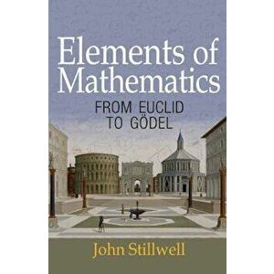 Elements of Mathematics: From Euclid to G'del, Paperback - John Stillwell imagine