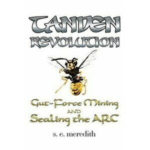 Tanden Revolution: Gut-Force Mining and Sealing the ARC, Paperback - S. E. Meredith imagine