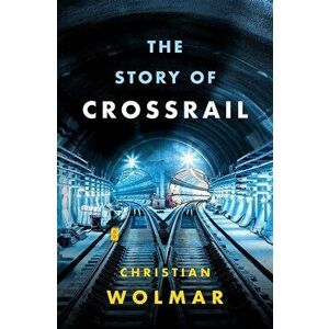 Story of Crossrail, Hardcover - Christian Wolmar imagine