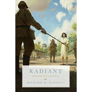 Radiant: Fifty Remarkable Women in Church History, Paperback - Richard M. Hannula imagine