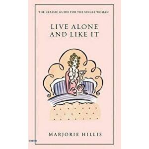 Live Alone and Like It: The Classic Guide for the Single Woman, Paperback - Marjorie Hillis imagine