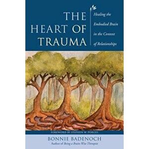 The Heart of Trauma: Healing the Embodied Brain in the Context of Relationships, Hardcover - Bonnie Badenoch imagine