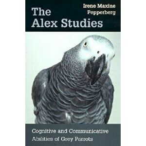 The Alex Studies: Cognitive and Communicative Abilities of Grey Parrots, Paperback - Irene Maxine Pepperberg imagine