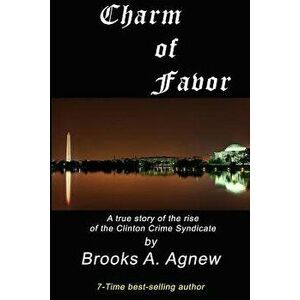 Charm of Favor: A True Story of the Rise of the Clinton Crime Syndicate, Paperback - Brooks A. Agnew imagine