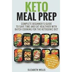Keto Meal Prep: Complete Beginner's Guide to Save Time and Eat Healthier with Batch Cooking for the Ketogenic Diet, Paperback - Elizabeth Wells imagine