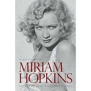 Miriam Hopkins: Life and Films of a Hollywood Rebel, Hardcover - Allan R. Ellenberger imagine