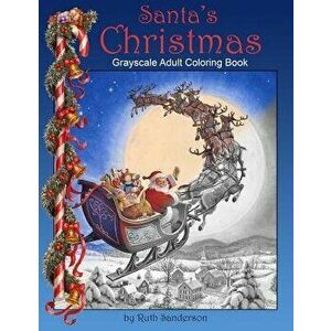 Santa's Christmas: Grayscale Adult Coloring Book, Paperback - Ruth Sanderson imagine