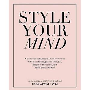 Style Your Mind: A Workbook and Lifestyle Guide for Women Who Want to Design Their Thoughts, Empower Themselves, and Build a Beautiful, Paperback - Ca imagine