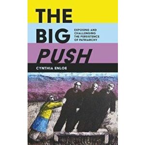 The Big Push: Exposing and Challenging the Persistence of Patriarchy, Paperback - Cynthia Enloe imagine