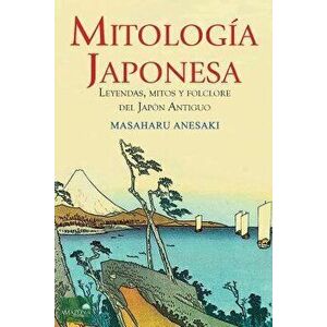 Mitologia Japonesa: Mitos, Leyendas y Folclore del Japon Antiguo (Spanish), Paperback - Masaharu Anesaki imagine