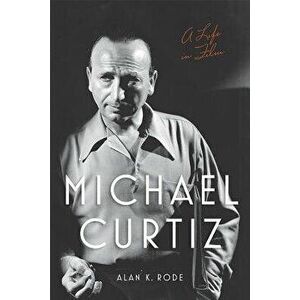 Michael Curtiz: A Life in Film, Hardcover - Alan K. Rode imagine
