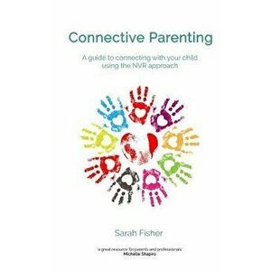 Connective Parenting: A Guide to Connecting with Your Child Using the Nvr Approach, Paperback - Sarah Fisher imagine