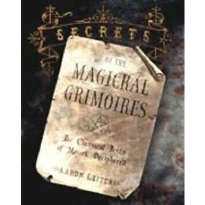 Secrets of the Magickal Grimoires: The Classical Texts of Magick Deciphered, Paperback - Aaron Leitch imagine